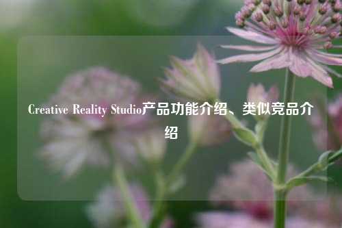 Creative Reality Studio产品功能介绍、类似竞品介绍