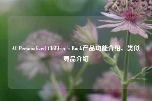 AI Personalized Children's Book产品功能介绍、类似竞品介绍